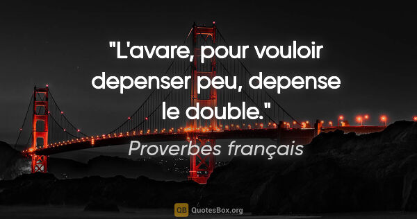 Proverbes français citation: "L'avare, pour vouloir depenser peu, depense le double."