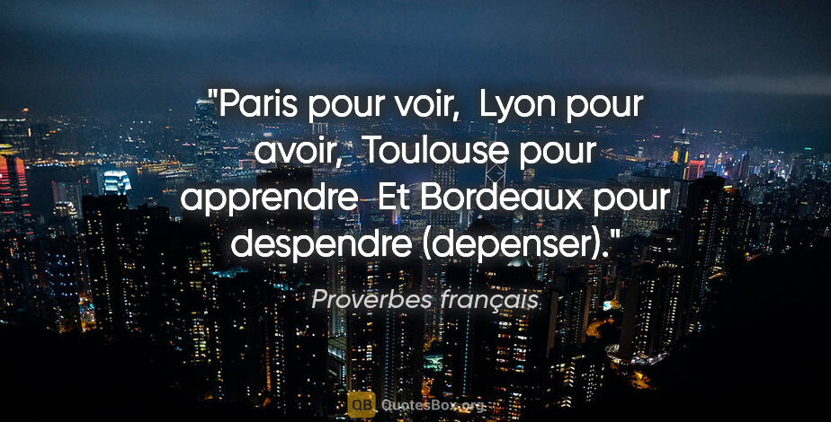 Proverbes français citation: "Paris pour voir,  Lyon pour avoir,  Toulouse pour apprendre ..."
