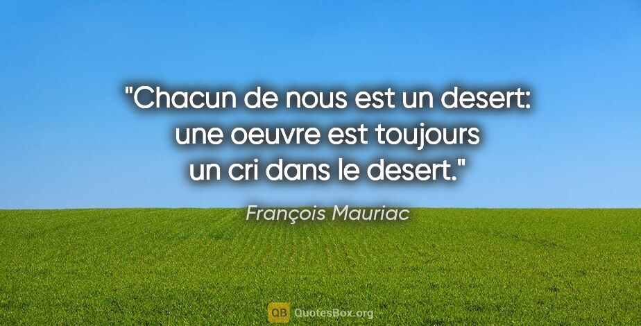 François Mauriac citation: "Chacun de nous est un desert: une oeuvre est toujours un cri..."