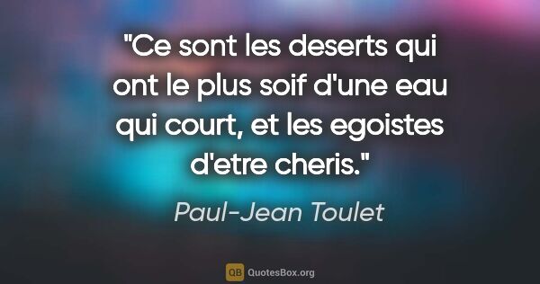 Paul-Jean Toulet citation: "Ce sont les deserts qui ont le plus soif d'une eau qui court,..."