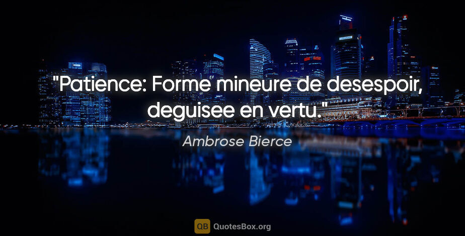Ambrose Bierce citation: "Patience: Forme mineure de desespoir, deguisee en vertu."