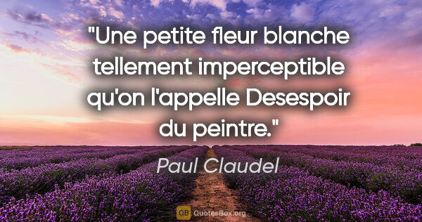 Paul Claudel citation: "Une petite fleur blanche tellement imperceptible qu'on..."