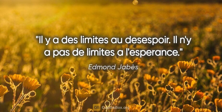 Edmond Jabès citation: "Il y a des limites au desespoir. Il n'y a pas de limites a..."
