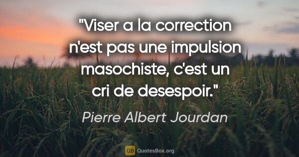 Pierre Albert Jourdan citation: "Viser a la correction n'est pas une impulsion masochiste,..."