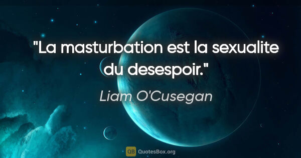 Liam O'Cusegan citation: "La masturbation est la sexualite du desespoir."