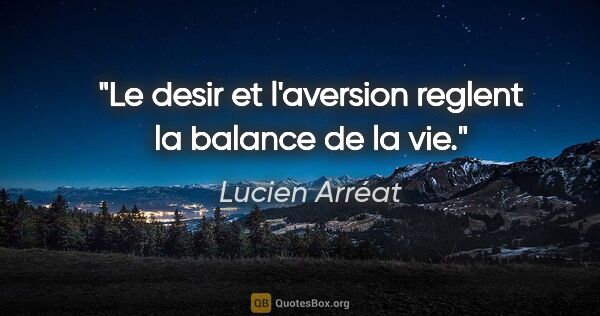 Lucien Arréat citation: "Le desir et l'aversion reglent la balance de la vie."