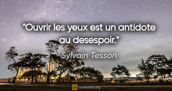 Sylvain Tesson citation: "Ouvrir les yeux est un antidote au desespoir."