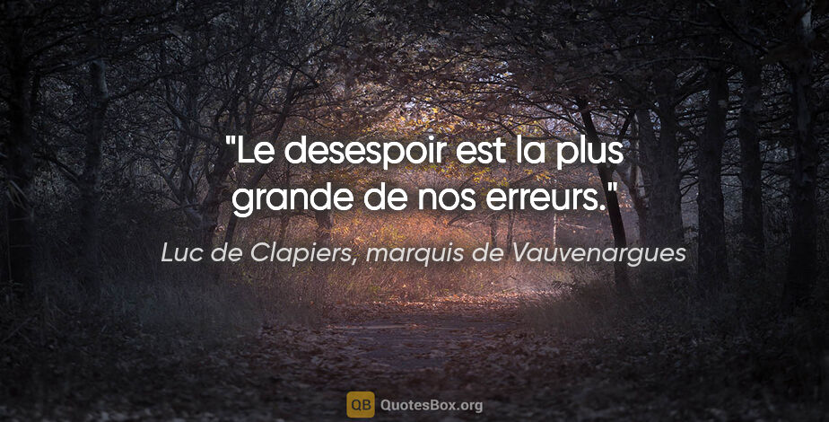 Luc de Clapiers, marquis de Vauvenargues citation: "Le desespoir est la plus grande de nos erreurs."