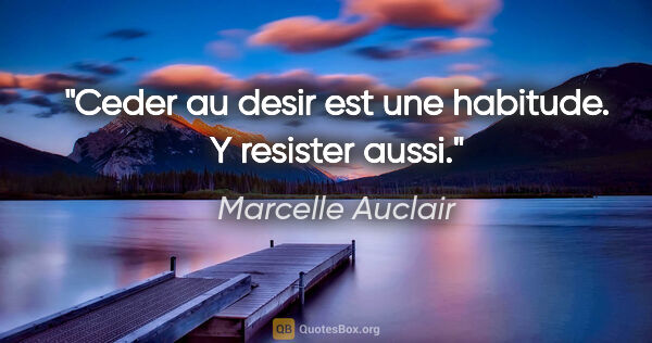 Marcelle Auclair citation: "Ceder au desir est une habitude. Y resister aussi."