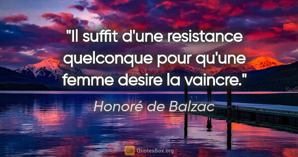 Honoré de Balzac citation: "Il suffit d'une resistance quelconque pour qu'une femme desire..."