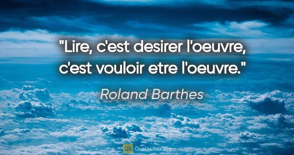 Roland Barthes citation: "Lire, c'est desirer l'oeuvre, c'est vouloir etre l'oeuvre."