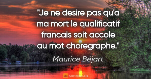Maurice Béjart citation: "Je ne desire pas qu'a ma mort le qualificatif «francais» soit..."