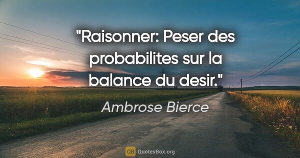 Ambrose Bierce citation: "Raisonner: Peser des probabilites sur la balance du desir."