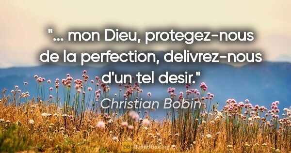Christian Bobin citation: " mon Dieu, protegez-nous de la perfection, delivrez-nous d'un..."