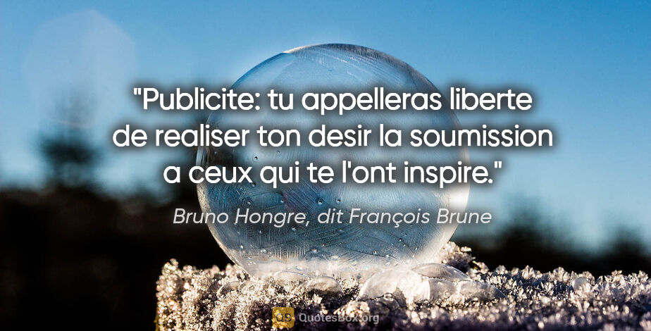 Bruno Hongre, dit François Brune citation: "Publicite: tu appelleras liberte de realiser ton desir la..."