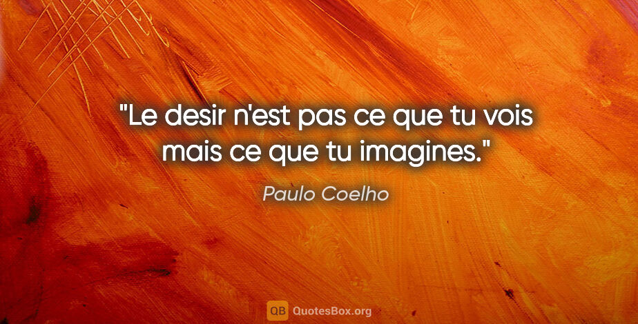 Paulo Coelho citation: "Le desir n'est pas ce que tu vois mais ce que tu imagines."
