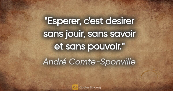 André Comte-Sponville citation: "Esperer, c'est desirer sans jouir, sans savoir et sans pouvoir."