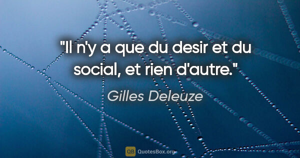 Gilles Deleuze citation: "Il n'y a que du desir et du social, et rien d'autre."