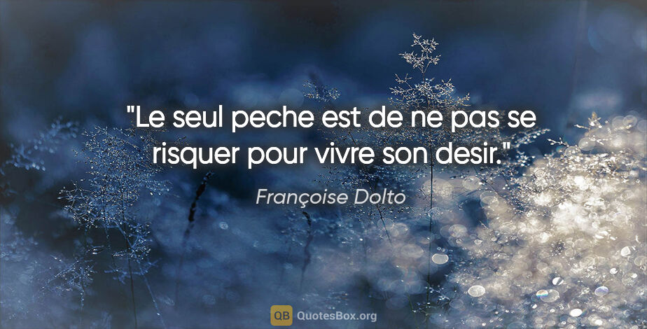 Françoise Dolto citation: "Le seul peche est de ne pas se risquer pour vivre son desir."
