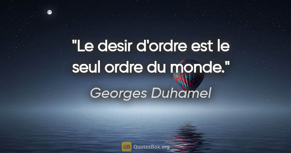 Georges Duhamel citation: "Le desir d'ordre est le seul ordre du monde."