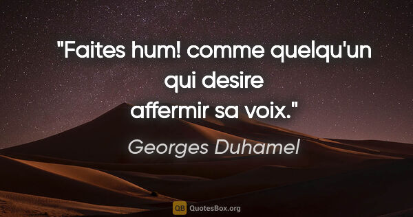 Georges Duhamel citation: "Faites hum! comme quelqu'un qui desire affermir sa voix."