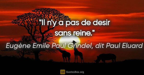 Eugène Emile Paul Grindel, dit Paul Eluard citation: "Il n'y a pas de desir sans reine."
