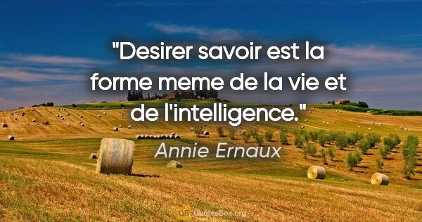 Annie Ernaux citation: "Desirer savoir est la forme meme de la vie et de l'intelligence."