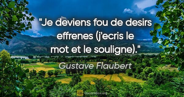 Gustave Flaubert citation: "Je deviens fou de desirs «effrenes» (j'ecris le mot et le..."