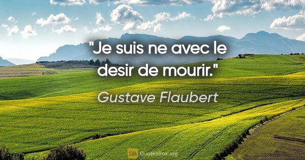 Gustave Flaubert citation: "Je suis ne avec le desir de mourir."