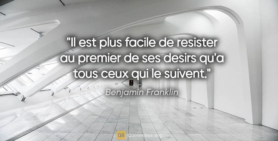 Benjamin Franklin citation: "Il est plus facile de resister au premier de ses desirs qu'a..."