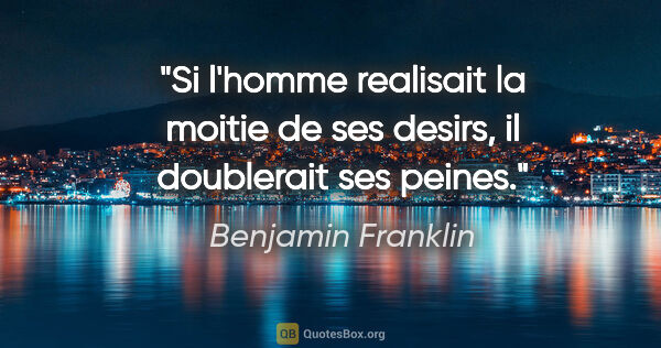 Benjamin Franklin citation: "Si l'homme realisait la moitie de ses desirs, il doublerait..."