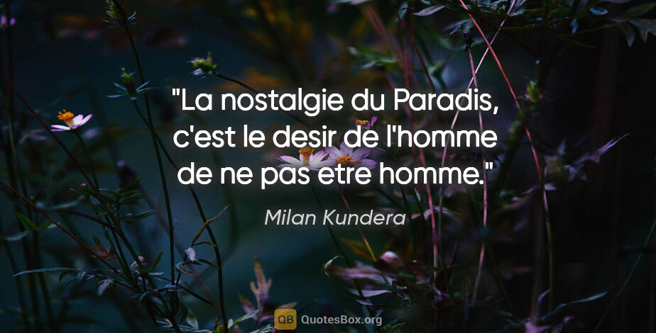 Milan Kundera citation: "La nostalgie du Paradis, c'est le desir de l'homme de ne pas..."