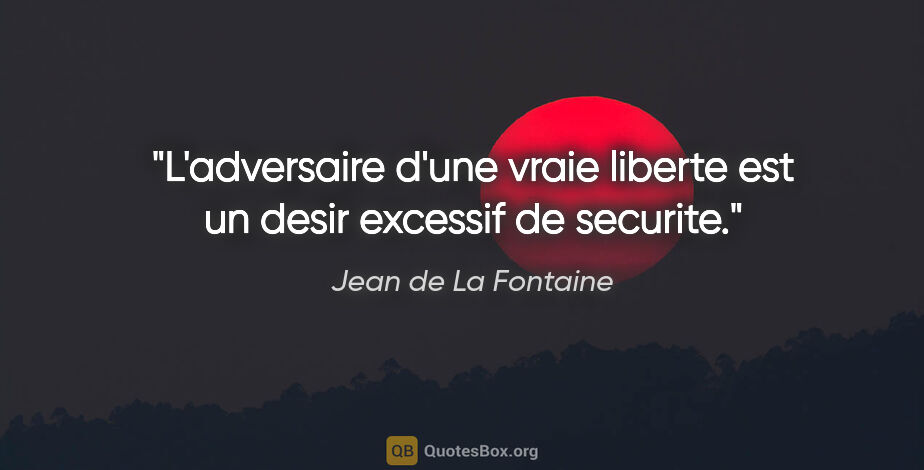 Jean de La Fontaine citation: "L'adversaire d'une vraie liberte est un desir excessif de..."