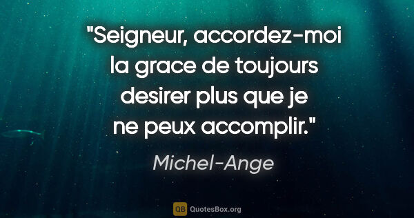Michel-Ange citation: "Seigneur, accordez-moi la grace de toujours desirer plus que..."