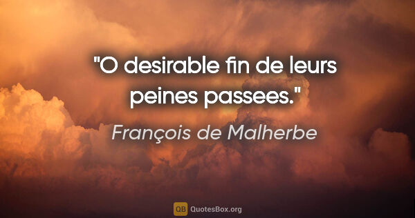 François de Malherbe citation: "O desirable fin de leurs peines passees."