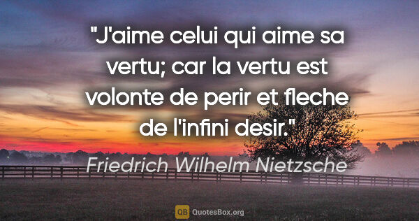 Friedrich Wilhelm Nietzsche citation: "J'aime celui qui aime sa vertu; car la vertu est volonte de..."