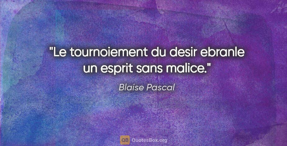 Blaise Pascal citation: "Le tournoiement du desir ebranle un esprit sans malice."