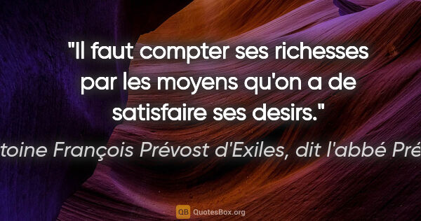Antoine François Prévost d'Exiles, dit l'abbé Prévost citation: "Il faut compter ses richesses par les moyens qu'on a de..."