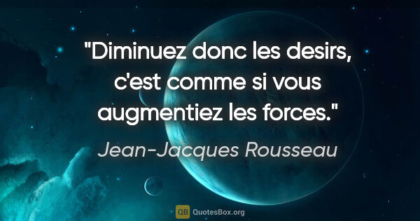 Jean-Jacques Rousseau citation: "Diminuez donc les desirs, c'est comme si vous augmentiez les..."