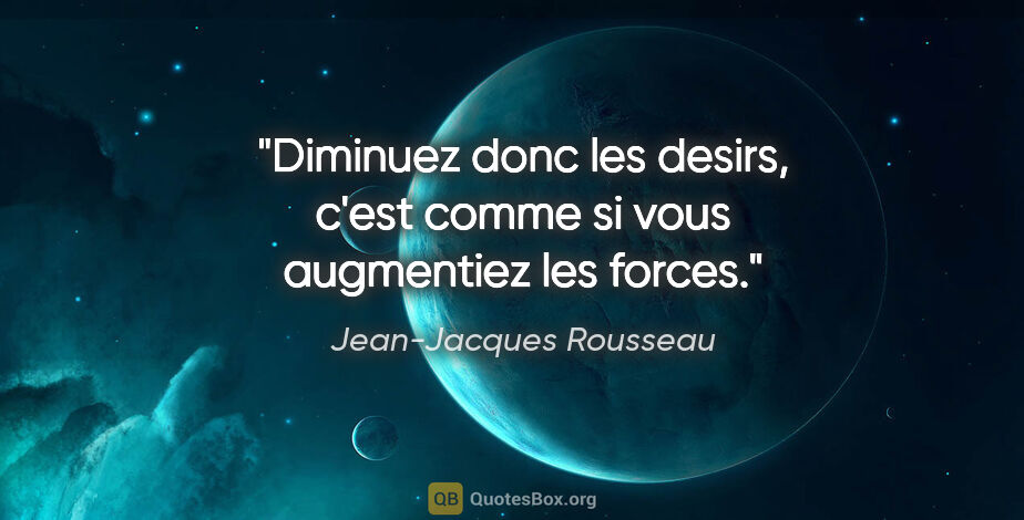 Jean-Jacques Rousseau citation: "Diminuez donc les desirs, c'est comme si vous augmentiez les..."