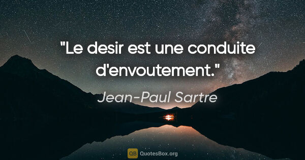Jean-Paul Sartre citation: "Le desir est une conduite d'envoutement."