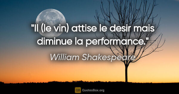 William Shakespeare citation: "Il (le vin) attise le desir mais diminue la performance."