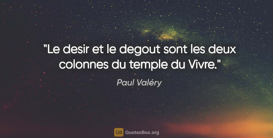 Paul Valéry citation: "Le desir et le degout sont les deux colonnes du temple du Vivre."