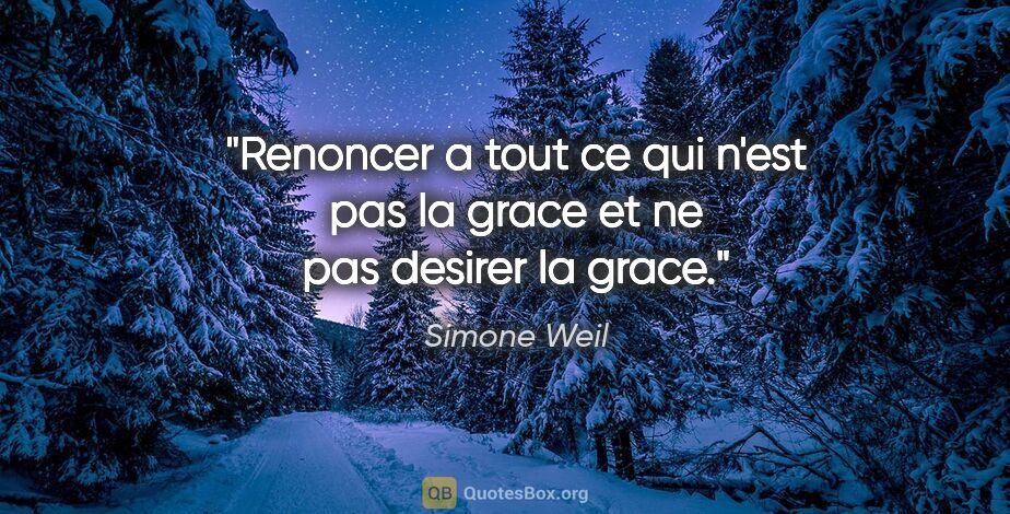 Simone Weil citation: "Renoncer a tout ce qui n'est pas la grace et ne pas desirer la..."