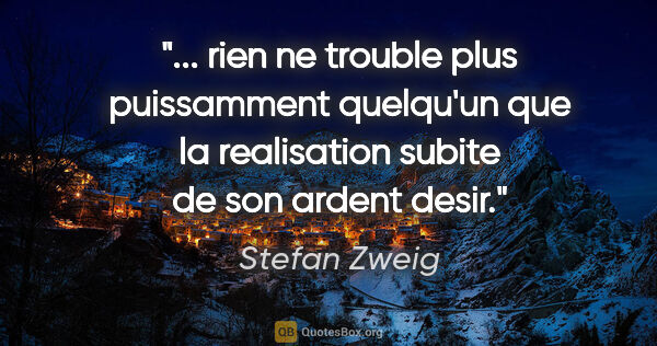 Stefan Zweig citation: " rien ne trouble plus puissamment quelqu'un que la realisation..."