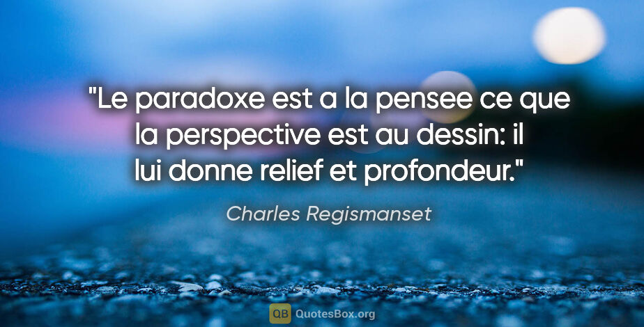 Charles Regismanset citation: "Le paradoxe est a la pensee ce que la perspective est au..."