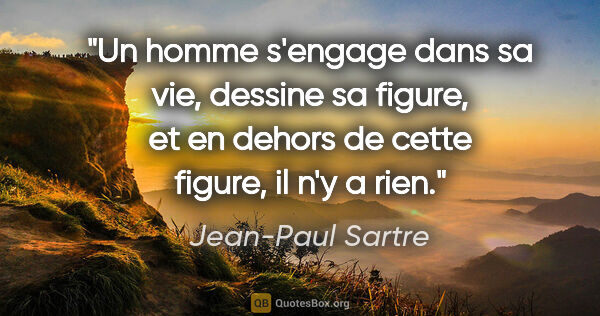 Jean-Paul Sartre citation: "Un homme s'engage dans sa vie, dessine sa figure, et en dehors..."