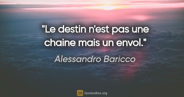 Alessandro Baricco citation: "Le destin n'est pas une chaine mais un envol."