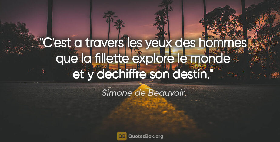 Simone de Beauvoir citation: "C'est a travers les yeux des hommes que la fillette explore le..."