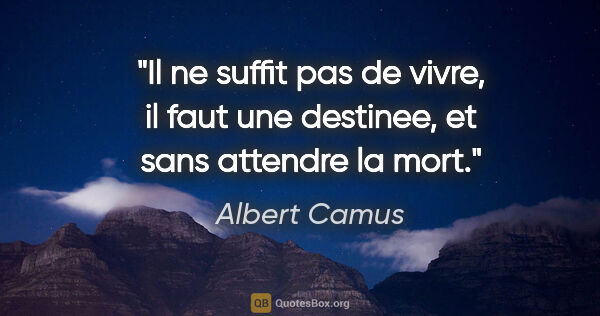 Albert Camus citation: "Il ne suffit pas de vivre, il faut une destinee, et sans..."